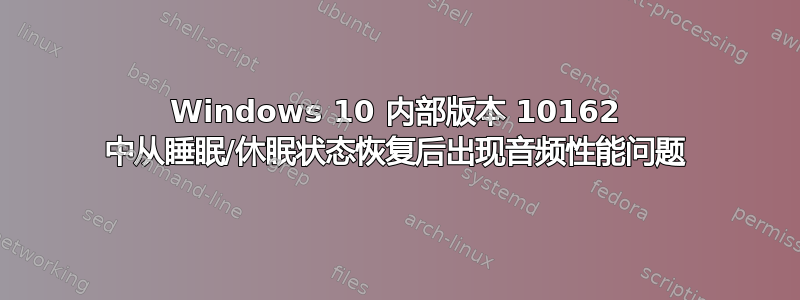 Windows 10 内部版本 10162 中从睡眠/休眠状态恢复后出现音频性能问题