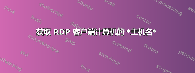 获取 RDP 客户端计算机的 *主机名*