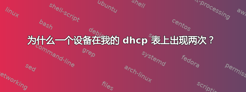 为什么一个设备在我的 dhcp 表上出现两次？