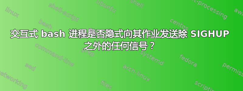 交互式 bash 进程是否隐式向其作业发送除 SIGHUP 之外的任何信号？