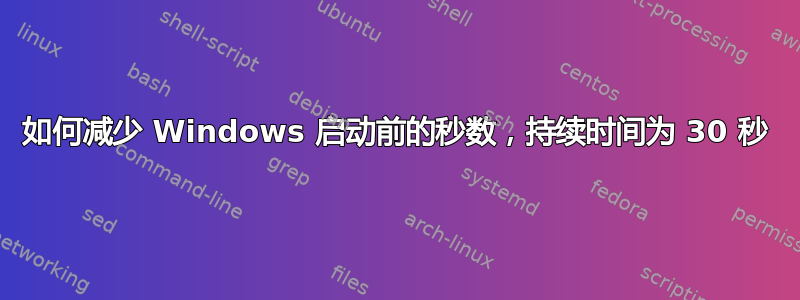 如何减少 Windows 启动前的秒数，持续时间为 30 秒