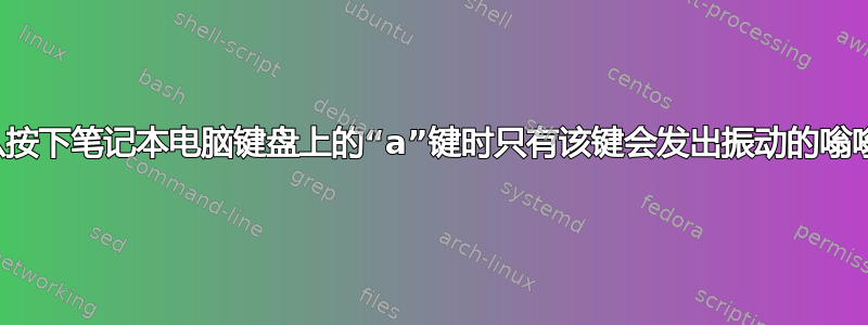 为什么按下笔记本电脑键盘上的“a”键时只有该键会发出振动的嗡嗡声？