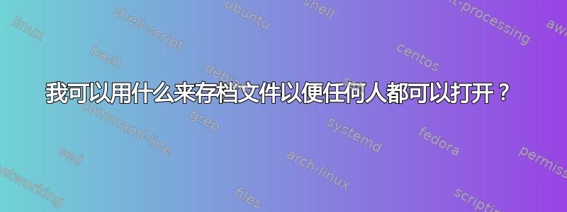 我可以用什么来存档文件以便任何人都可以打开？