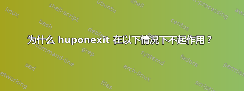 为什么 huponexit 在以下情况下不起作用？