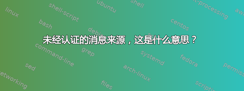 未经认证的消息来源，这是什么意思？