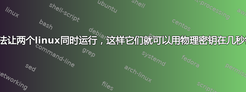 有没有办法让两个linux同时运行，这样它们就可以用物理密钥在几秒钟内交换