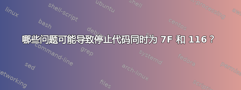 哪些问题可能导致停止代码同时为 7F 和 116？