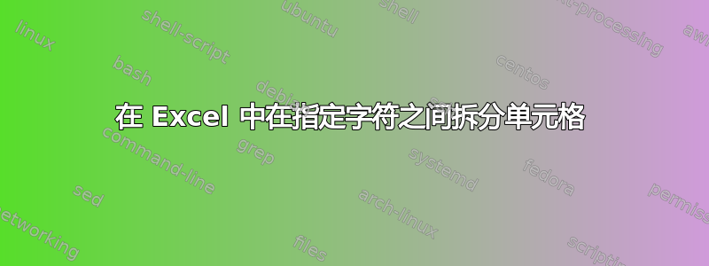 在 Excel 中在指定字符之间拆分单元格