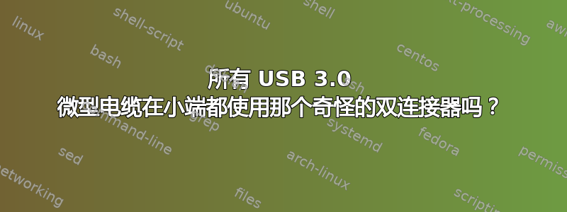 所有 USB 3.0 微型电缆在小端都使用那个奇怪的双连接器吗？