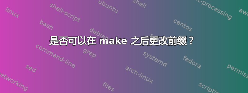 是否可以在 make 之后更改前缀？