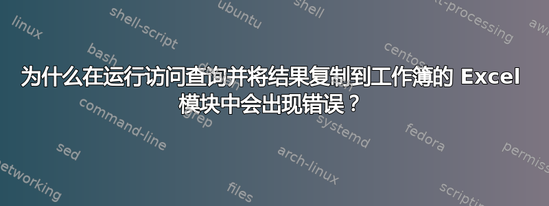 为什么在运行访问查询并将结果复制到工作簿的 Excel 模块中会出现错误？