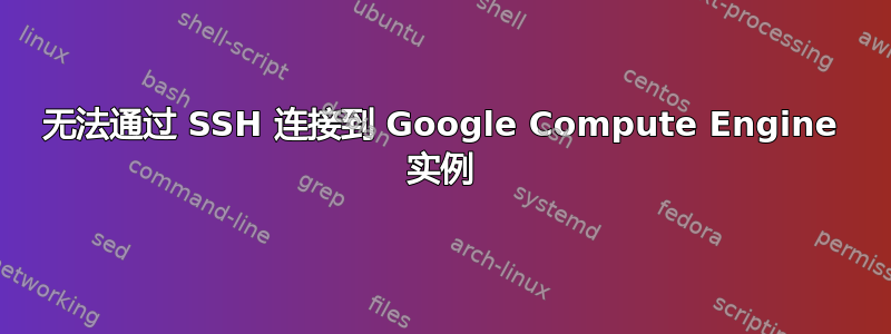 无法通过 SSH 连接到 Google Compute Engine 实例