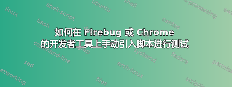 如何在 Firebug 或 Chrome 的开发者工具上手动引入脚本进行测试