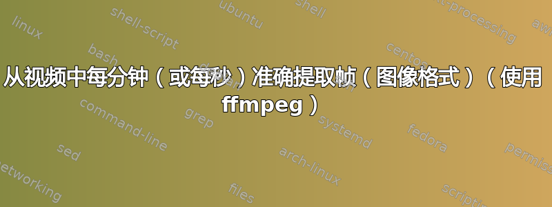 从视频中每分钟（或每秒）准确提取帧（图像格式）（使用 ffmpeg）