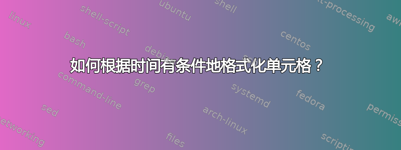 如何根据时间有条件地格式化单元格？