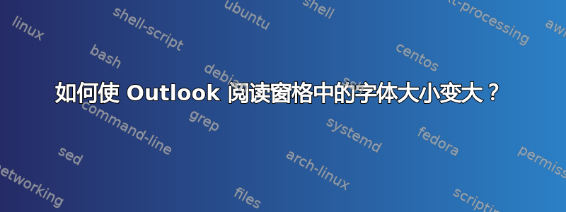 如何使 Outlook 阅读窗格中的字体大小变大？