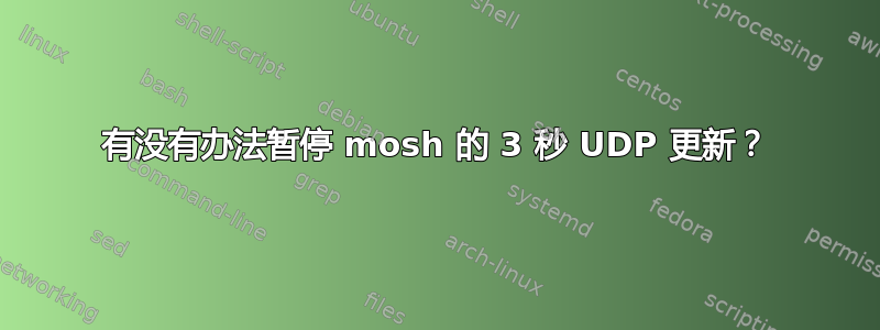 有没有办法暂停 mosh 的 3 秒 UDP 更新？