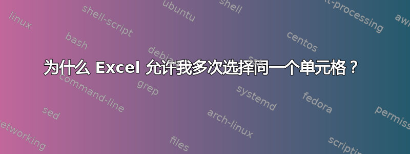 为什么 Excel 允许我多次选择同一个单元格？