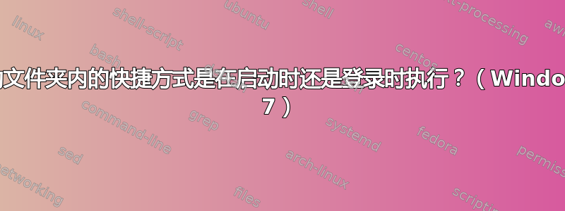 启动文件夹内的快捷方式是在启动时还是登录时执行？（Windows 7）