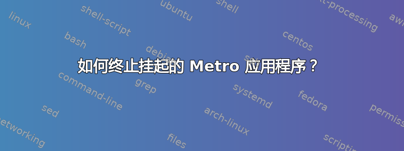 如何终止挂起的 Metro 应用程序？