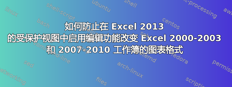 如何防止在 Excel 2013 的受保护视图中启用编辑功能改变 Excel 2000-2003 和 2007-2010 工作簿的图表格式