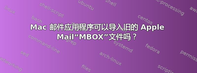 Mac 邮件应用程序可以导入旧的 Apple Mail“MBOX”文件吗？