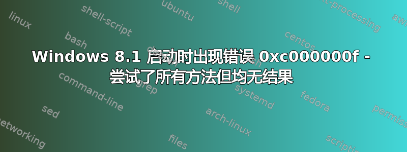 Windows 8.1 启动时出现错误 0xc000000f - 尝试了所有方法但均无结果