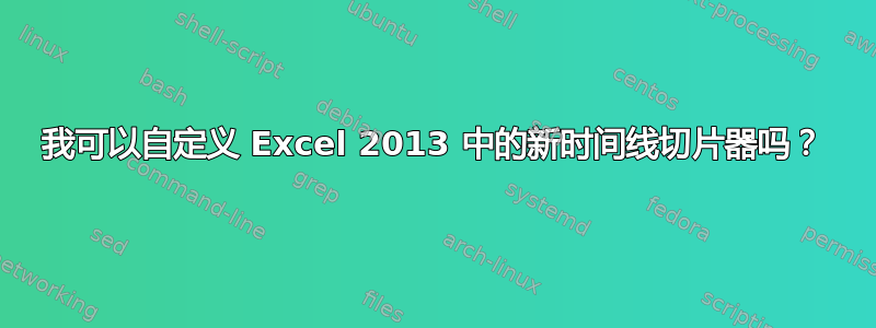 我可以自定义 Excel 2013 中的新时间线切片器吗？