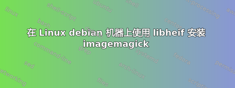 在 Linux debian 机器上使用 libheif 安装 imagemagick