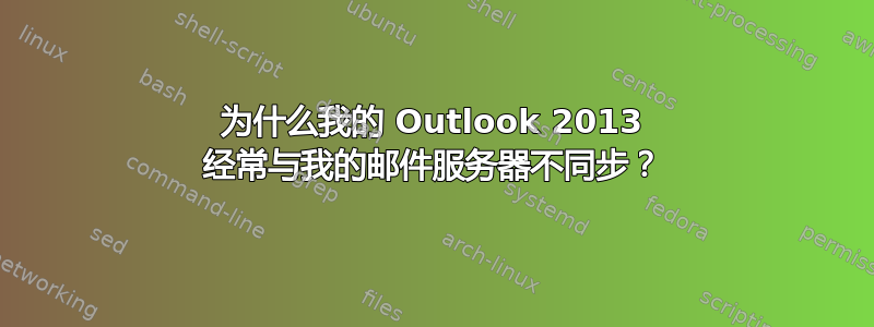 为什么我的 Outlook 2013 经常与我的邮件服务器不同步？