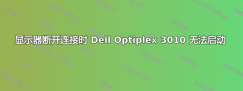 显示器断开连接时 Dell Optiplex 3010 无法启动