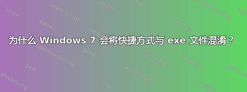 为什么 Windows 7 会将快捷方式与 exe 文件混淆？