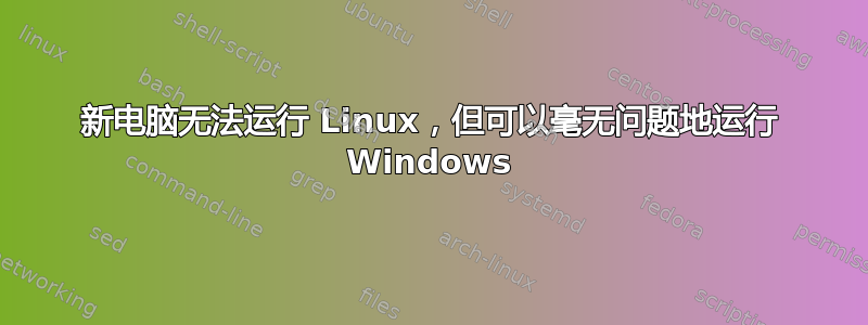 新电脑无法运行 Linux，但可以毫无问题地运行 Windows