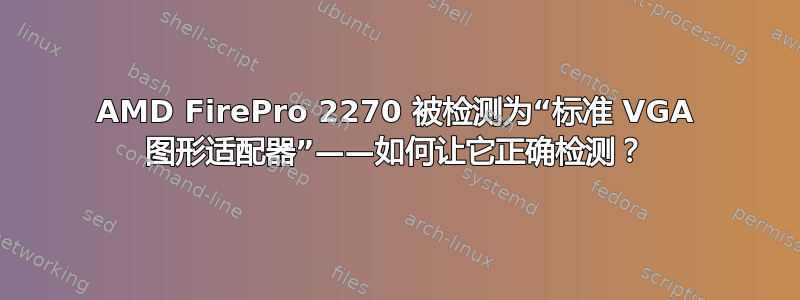 AMD FirePro 2270 被检测为“标准 VGA 图形适配器”——如何让它正确检测？