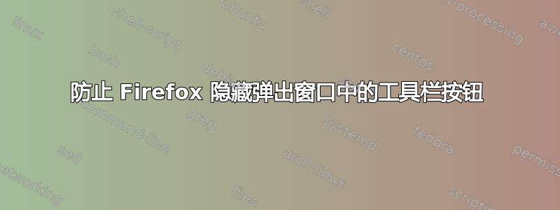 防止 Firefox 隐藏弹出窗口中的工具栏按钮