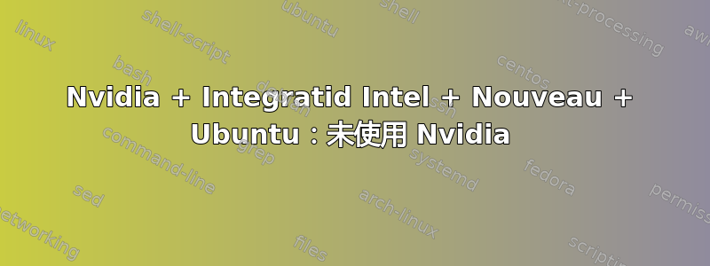 Nvidia + Integratid Intel + Nouveau + Ubuntu：未使用 Nvidia