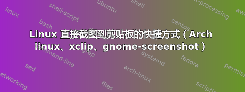 Linux 直接截图到剪贴板的快捷方式（Arch linux、xclip、gnome-screenshot）