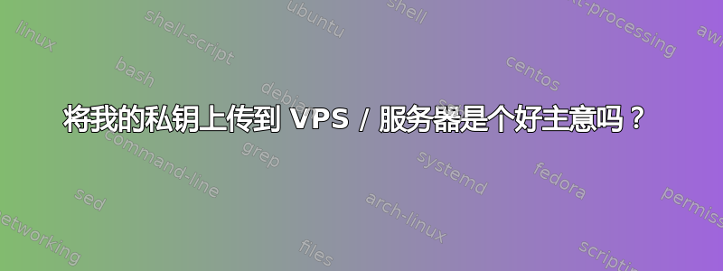 将我的私钥上传到 VPS / 服务器是个好主意吗？