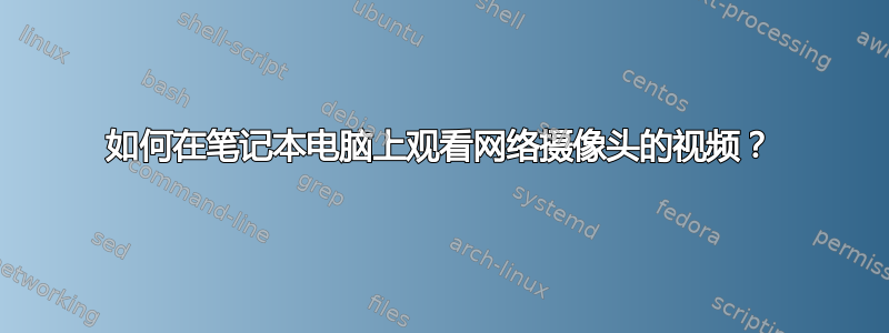 如何在笔记本电脑上观看网络摄像头的视频？