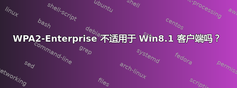 WPA2-Enterprise 不适用于 Win8.1 客户端吗？