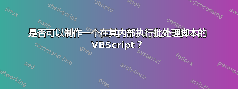 是否可以制作一个在其内部执行批处理脚本的 VBScript？