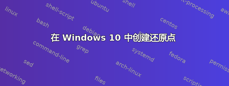 在 Windows 10 中创建还原点