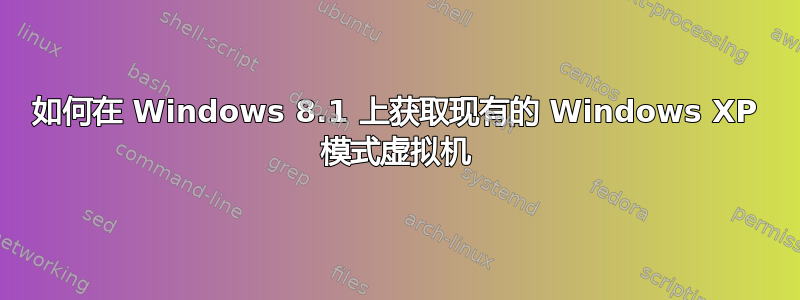 如何在 Windows 8.1 上获取现有的 Windows XP 模式虚拟机