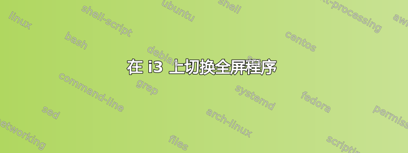 在 i3 上切换全屏程序