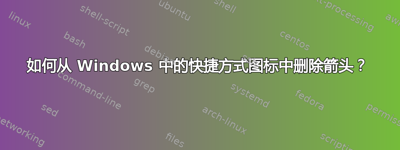 如何从 Windows 中的快捷方式图标中删除箭头？