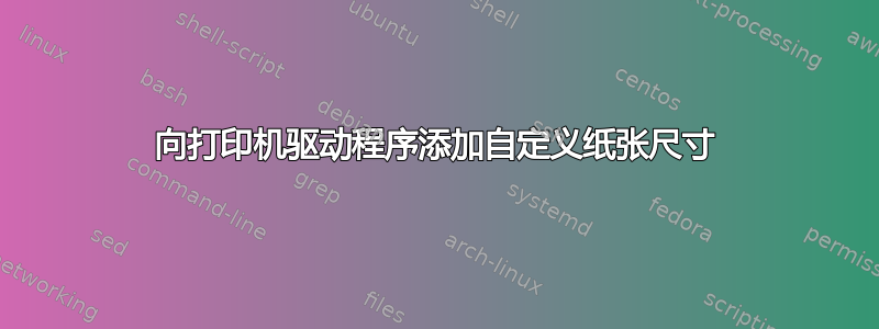 向打印机驱动程序添加自定义纸张尺寸