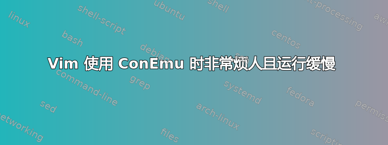 Vim 使用 ConEmu 时非常烦人且运行缓慢