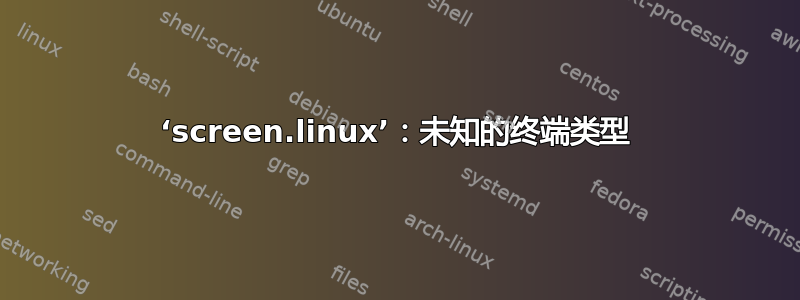 ‘screen.linux’：未知的终端类型