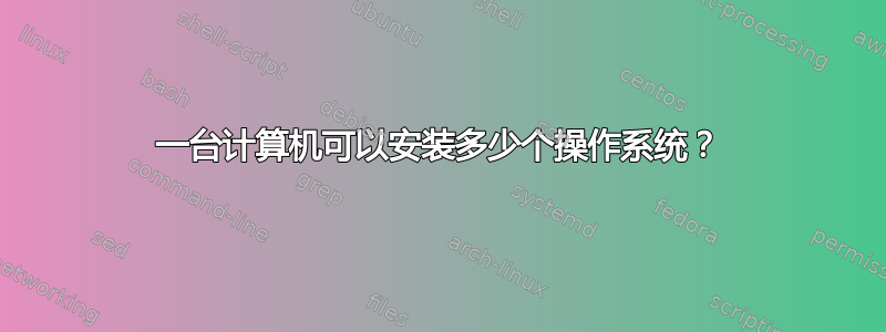 一台计算机可以安装多少个操作系统？