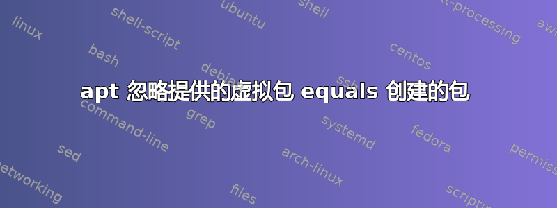 apt 忽略提供的虚拟包 equals 创建的包